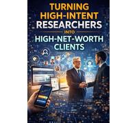 Turning High-Intent Researchers into High-Net-Worth Clients: Practical Guide to Translating Research into Strategic, Scalable Client Relationships and Recurring Revenue