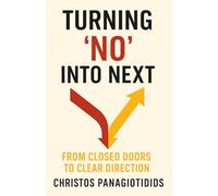 Turning No into Next From Closed Doors to Clear Direction: An Actionable Roadmap to Embrace “No,” Master Emotional Agility, and Ignite Lasting Change