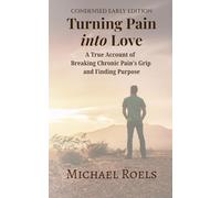 Turning Pain into Love: A True Account of Breaking Chronic Pain’s Grip and Finding Purpose - Short Edition