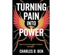 TURNING PAIN INTO POWER: HOW TO USE STRUGGLES TO BUILD STRENGTH