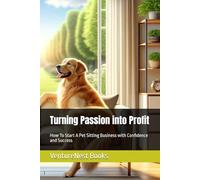 Turning Passion into Profit: How To Start A Pet Sitting Business with Confidence and Success