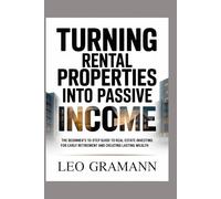 Turning Rental Properties into Passive Income: The Beginner’s 10-Step Guide to Real Estate Investing for Early Retirement and Creating Lasting Wealth