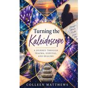 Turning the Kaleidoscope-A Journey Through Trauma, Survival and Healing