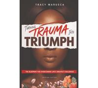 Turning Trauma into Triumph: The Blueprint for Overcoming Life’s Greatest Challenges