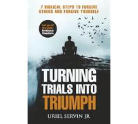 Turning Trials Into Triumph: 7 Biblical Steps to Forgive Others and Forgive Yourself