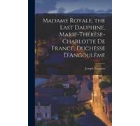 Turquan Joseph Madame Royale, the Last Dauphine, Marie-Thérèse-Charl (Tascabile)
