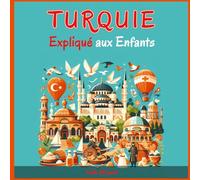 Turquie Expliqué aux Enfants: Un Guide Illustré pour les Jeunes Explorateurs sur l'Histoire, l'Art Traditionnel, Sports, Cuisine, Marchés et la Culture Turque