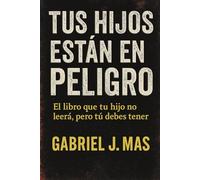 Tus hijos están en Peligro: El libro que tú hijo no leerá pero tú debes tener
