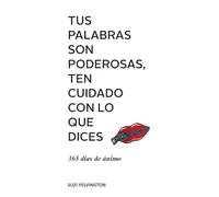TUS PALABRAS SON PODEROSAS, TEN CUIDADO CON LO QUE DICES: 365 días de ánimo