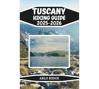 TUSCANY HIKING GUIDE 2025-2026: Explore Italy’s Most Scenic Trails, Countryside Walks, and Hidden Hilltop Villages