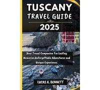 TUSCANY TRAVEL GUIDE 2025: Your Travel Companion For Lasting Memories,Unforgettable Adventures and Unique Experience.