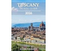 TUSCANY TRAVEL GUIDE 2026: “Discover Tuscany Like a Local: Eat, Explore, and Experience Italy’s Timeless Gem”