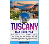 Tuscany Travel Guide 2026: Explore Florence, Siena, Val d'Orcia, Chianti, the Tuscan Coast, and Beyond - With Top Attractions, Scenic Drives, Vineyard Routes, Itineraries and Maps