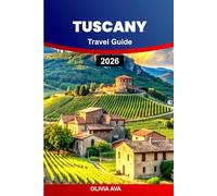 TUSCANY TRAVEL GUIDE 2026: Plan Dream Vacations Featuring Art, Architecture, Landscapes, Family Adventures, Romantic Getaways, Hiking Trails, and Wine Tastings.