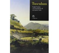Tusculum. Luigi Canina e la riscoperta di un'antica città