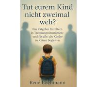 Tut eurem Kind nicht zweimal weh?: Ein Ratgeber für Eltern in Trennungssituationen - und für alle, die Kinder in Krisen begleiten von René Lochmann
