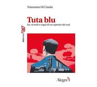 Tuta blu. Ire, ricordi e sogni di un operaio del Sud