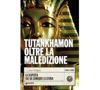 Tutankhamon oltre la maledizione. La scoperta che ha cambiato la storia
