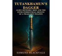 Tutankhamun’s Dagger: Alien Meteoric Iron and the Extraterrestrial Origins of a Pharaoh’s Weapon: An archaeological investigation into Egypt’s cosmic relic, meteoritic metals and ancient mysteries