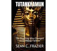 TUTANKHAMUN: The Boy King Who Changed Archaeology Forever