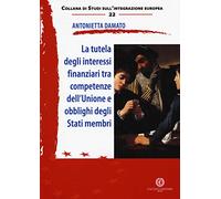 La tutela degli interessi finanziari tra competenze dell'Unione e obblighi degli Stati membri. Nuova ediz.