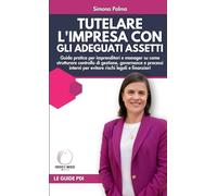 Tutelare l'impresa con gli adeguati assetti: La guida pratica per imprenditori e manager su come strutturare controllo di gestione, governance e processi interni per evitare rischi legali e finanziari