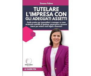 Tutelare l'impresa con gli adeguati assetti: La guida pratica per imprenditori e manager su come strutturare controllo di gestione, governance e processi interni per evitare rischi legali e finanziari