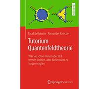Tutorium Quantenfeldtheorie: Was Sie schon immer über QFT wissen wollten, aber bisher nicht zu fragen wagten: Was Sie Schon Immer Über Qft Wissen Wollten, Aber Bisher Nicht Zu Fragen Wagten