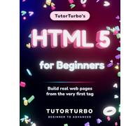 TutorTurbo's HTML 5 for Beginners: Build real web pages from the very first tag