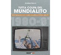 Tutta colpa del Mundialito. Silvio Berlusconi, la tv, il calcio, la politica e l'ombra della P2 (1980-81)