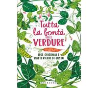 Tutta la bontà delle verdure. Idee originali e piatti ricchi di gusto. Ediz. illustrata