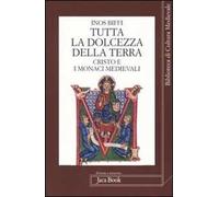 Tutta la dolcezza della terra. Cristo e i monaci medievali