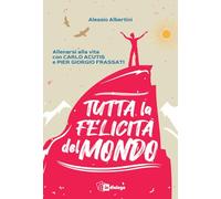 Tutta la felicità del mondo. Allenarsi alla vita con Carlo Acutis e Pier Giorgio Frassati