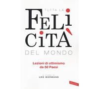 Tutta la felicità del mondo. Lezioni di ottimismo da 50 Paesi