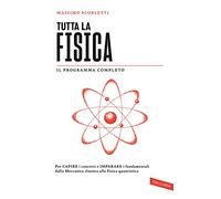 Tutta la fisica. Per capire i concetti e imparare i fondamentali dalla meccanica classica alla fisica quantistica