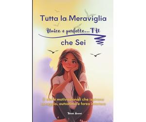 Tutta la meraviglia che sei unica e perfetta...TU: 8 storie motivazionali che ispirano coraggio, autostima e forza interiore