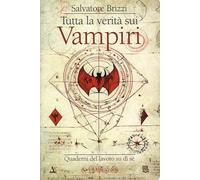 Tutta la verità sui vampiri. Quaderni del lavoro su di sé - Brizzi Salvatore