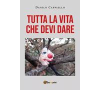 Tutta la vita che devi dare di Danilo Cappiello, 2022, Youcanprint