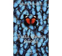 Libri Roberto Emanuelli - Tutta Questa Felicita