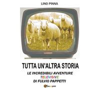 Tutta un’altra storia - Le incredibili avventure televisive di Fulvio Pappetti