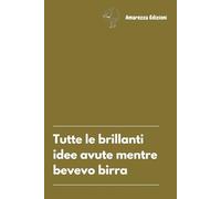 Tutte le brillanti idee avute mentre bevevo birra: Un pensiero divertente per ogni collega di lavoro. Taccuino a righe per appunti. 100 pagine adatte per ogni occasione