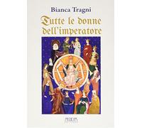 Libri Bianca Tragni - Tutte Le Donne Dell'imperatore. L'universo Femmenile Di Fe