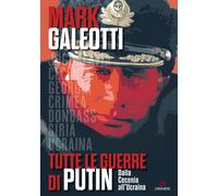 Tutte le guerre di Putin. Dalla Cecenia all'Ucraina - Galeotti Mark