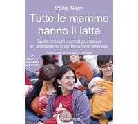 Tutte le mamme hanno il latte. Quello che tutti dovrebbero sapere sull'allattamento e l'alimentazione artificiale. Ediz. ampliata