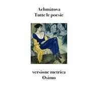 Libri Achmàtova Anna - Tutte Le Poesie (1904-1966). Versione Metrica