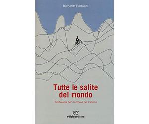 Tutte le salite del mondo. Biciterapia per il corpo e per l'anima