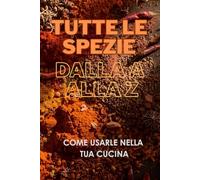 TUTTE LE SPEZIE DALLA A ALLA Z: come usarle nella tua cucina