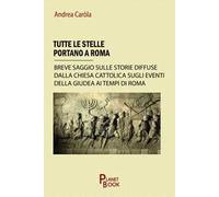 Tutte le stelle portano a Roma. Breve saggio sulle storie diffuse dalla Chiesa Cattolica sugli eventi della Giudea ai tempi di Roma