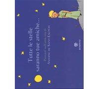 Tutte le stelle saranno tue amiche... Pensieri sull'amicizia di Antoine de Saint-Exupéry. Ediz. illustrata