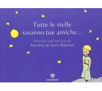 Tutte le stelle saranno tue amiche... Pensieri sull'amicizia di Antoine de Saint-Exupéry. Ediz. illustrata